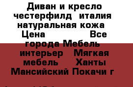 Диван и кресло честерфилд  италия  натуральная кожа › Цена ­ 200 000 - Все города Мебель, интерьер » Мягкая мебель   . Ханты-Мансийский,Покачи г.